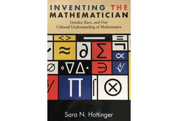 The cover of the book <i>Inventing the Mathematician: Gender, Race, and Our Cultural Understanding of Mathematics</i> by Sara N. Hottinger. In addition to the title and author, the cover has mathematical symbols on it, including Greek letters and radicals